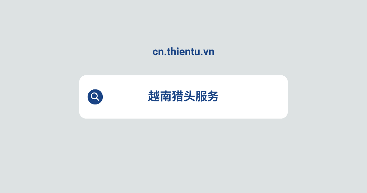 越南猎头服务 | THIENTU 天图助您招聘高端人才