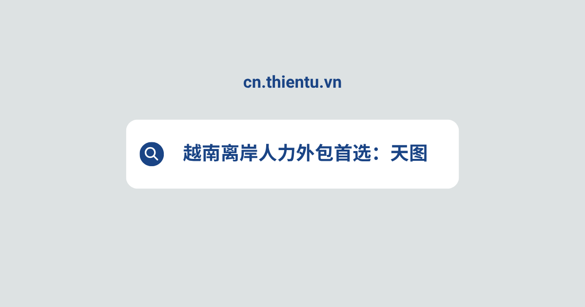 越南离岸人力外包首选：天图 - THIENTU BPO 助您高效扩张全球业务